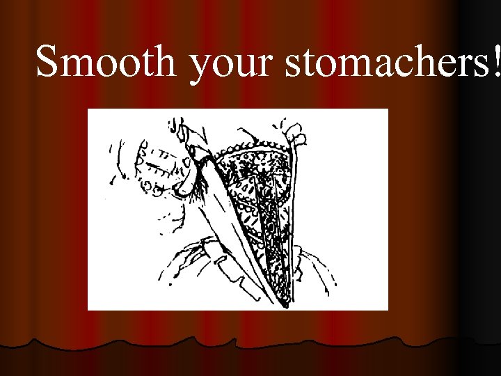 Smooth your stomachers! 