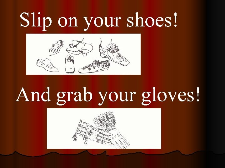 Slip on your shoes! And grab your gloves! 