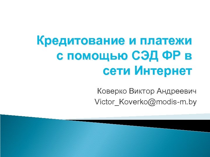 Кредитование и платежи с помощью СЭД ФР в сети Интернет Коверко Виктор Андреевич Victor_Koverko@modis-m.
