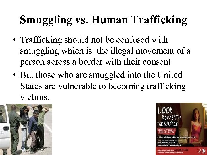 Smuggling vs. Human Trafficking • Trafficking should not be confused with smuggling which is