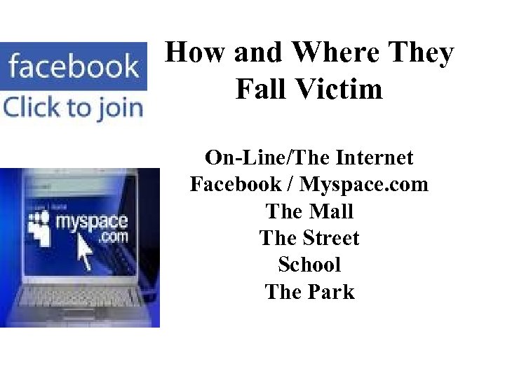 How and Where They Fall Victim On-Line/The Internet Facebook / Myspace. com The Mall