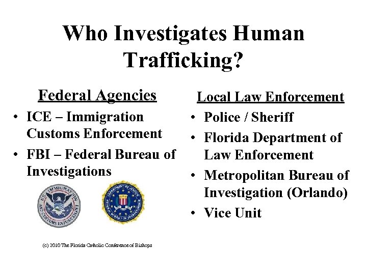 Who Investigates Human Trafficking? Federal Agencies • ICE – Immigration Customs Enforcement • FBI
