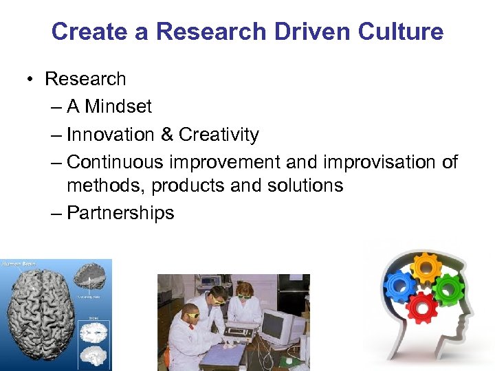 Create a Research Driven Culture • Research – A Mindset – Innovation & Creativity