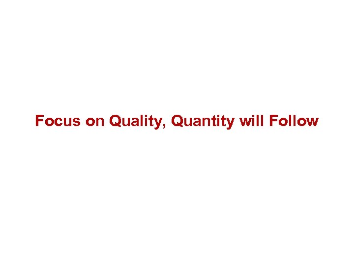 Focus on Quality, Quantity will Follow 