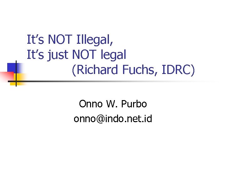 It’s NOT Illegal, It’s just NOT legal (Richard Fuchs, IDRC) Onno W. Purbo onno@indo.
