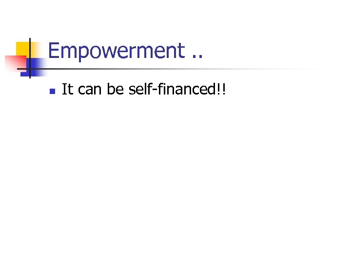 Empowerment. . n It can be self-financed!! 