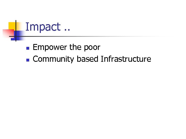 Impact. . n n Empower the poor Community based Infrastructure 