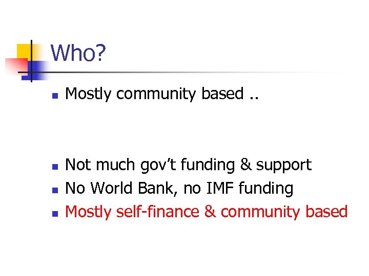 Who? n n Mostly community based. . Not much gov’t funding & support No