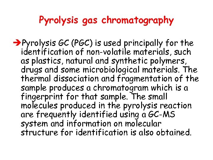 Pyrolysis gas chromatography èPyrolysis GC (PGC) is used principally for the identification of non-volatile