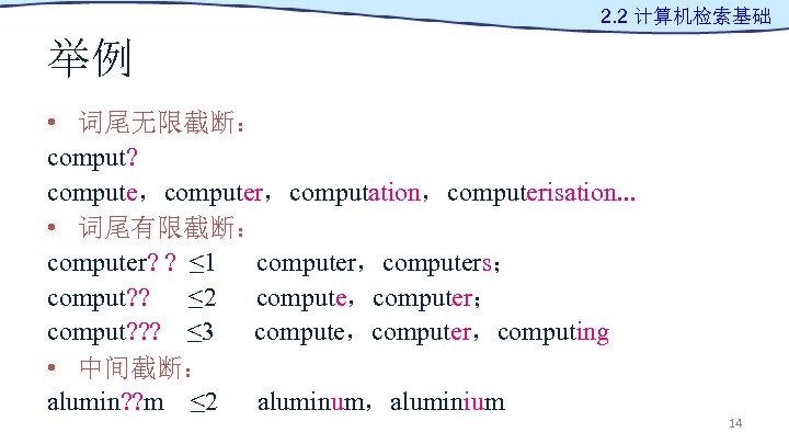 2. 2 计算机检索基础 举例 • 词尾无限截断： comput? compute，computer，computation，computerisation. . . • 词尾有限截断： computer? ?