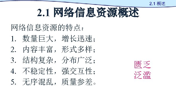 2. 1 概述 2. 1 网络信息资源概述 网络信息资源的特点： 1. 数量巨大，增长迅速； 2. 内容丰富，形式多样； 3. 结构复杂，分布广泛； 4.