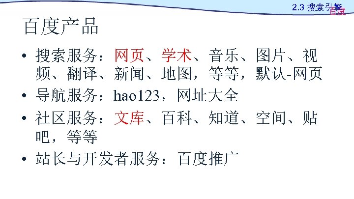 2. 3 搜索引擎 百度 百度产品 • 搜索服务：网页、学术、音乐、图片、视 频、翻译、新闻、地图，等等，默认-网页 • 导航服务：hao 123，网址大全 • 社区服务：文库、百科、知道、空间、贴 吧，等等