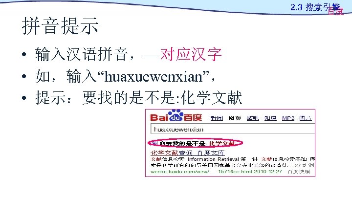 2. 3 搜索引擎 百度 拼音提示 • 输入汉语拼音，—对应汉字 • 如，输入“huaxuewenxian”， • 提示：要找的是不是: 化学文献 