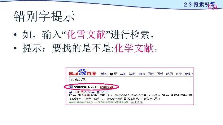 2. 3 搜索引擎 百度 错别字提示 • 如，输入“化雪文献”进行检索， • 提示：要找的是不是: 化学文献。 