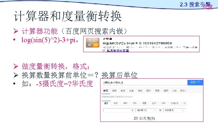 2. 3 搜索引擎 百度 计算器和度量衡转换 Ø 计算器功能（百度网页搜索内嵌） • log(sin(5)^2)-3+pi， Ø 做度量衡转换，格式： Ø 换算数量换算前单位＝？换算后单位 •