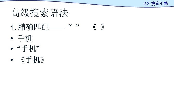 2. 3 搜索引擎 高级搜索语法 4. 精确匹配—— “ ” • 手机 • “手机” • 《手机》