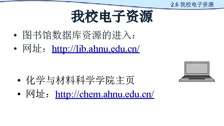 2. 6 我校电子资源 • 图书馆数据库资源的进入： • 网址：http: //lib. ahnu. edu. cn/ • 化学与材料科学学院主页 •