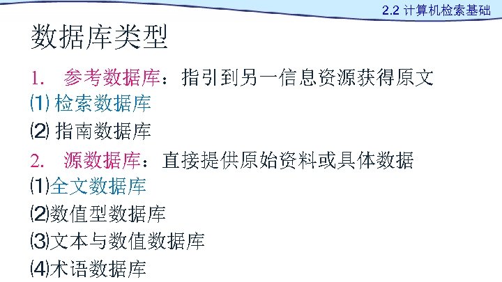2. 2 计算机检索基础 数据库类型 1. 参考数据库：指引到另一信息资源获得原文 ⑴ 检索数据库 ⑵ 指南数据库 2. 源数据库：直接提供原始资料或具体数据 ⑴全文数据库 ⑵数值型数据库