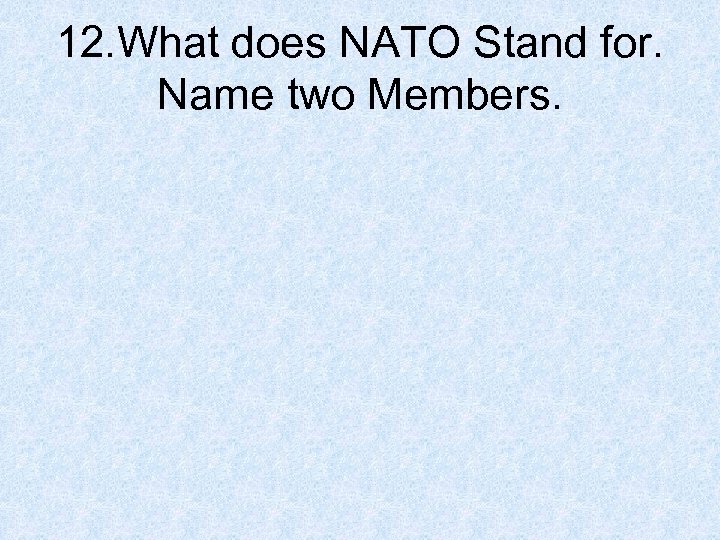 12. What does NATO Stand for. Name two Members. 
