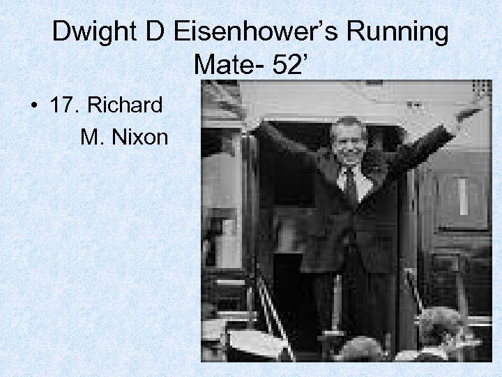 Dwight D Eisenhower’s Running Mate- 52’ • 17. Richard M. Nixon 