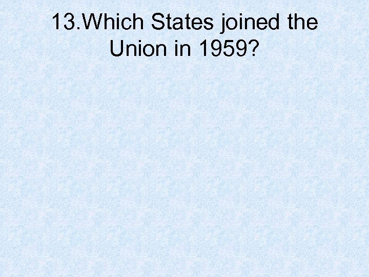 13. Which States joined the Union in 1959? 
