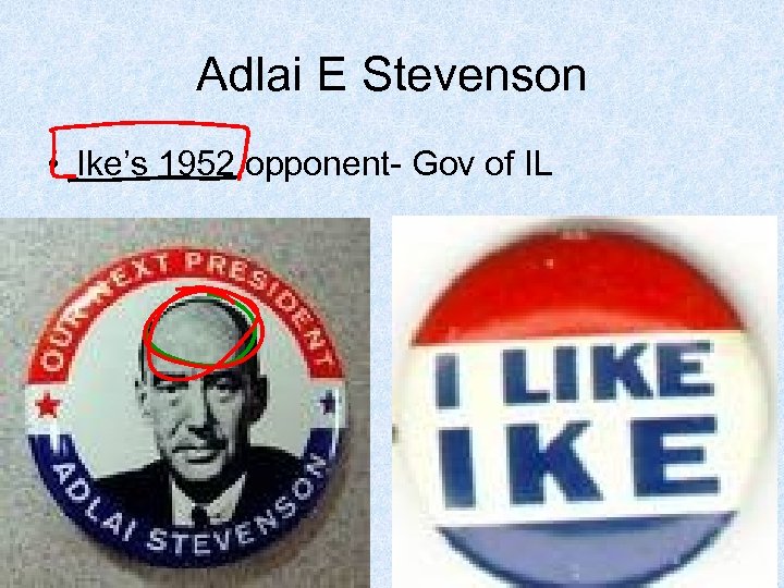 Adlai E Stevenson • Ike’s 1952 opponent- Gov of IL 