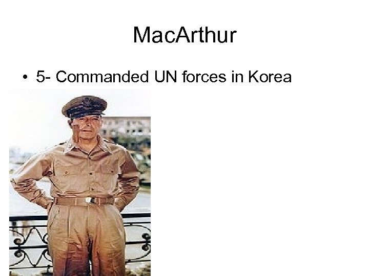 Mac. Arthur • 5 - Commanded UN forces in Korea 