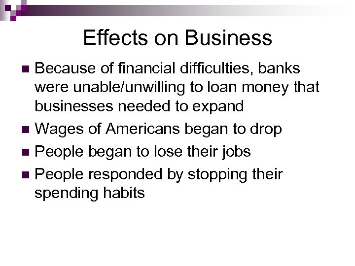 Effects on Business Because of financial difficulties, banks were unable/unwilling to loan money that