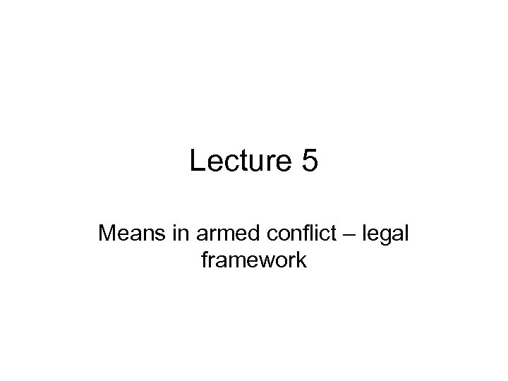 Lecture 5 Means in armed conflict – legal framework 