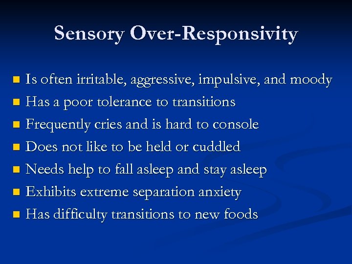 Sensory Over-Responsivity Is often irritable, aggressive, impulsive, and moody n Has a poor tolerance