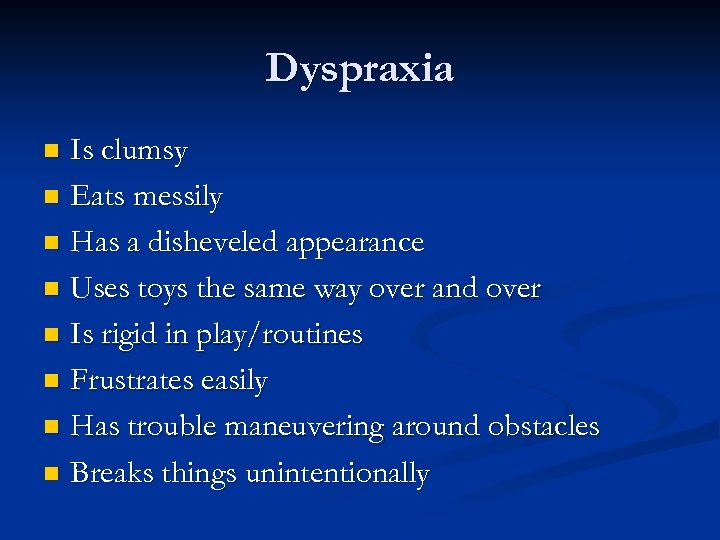 Dyspraxia Is clumsy n Eats messily n Has a disheveled appearance n Uses toys