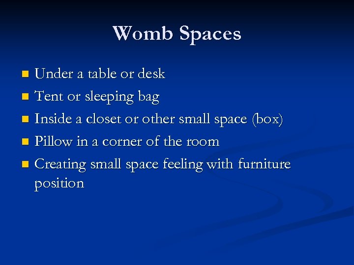 Womb Spaces Under a table or desk n Tent or sleeping bag n Inside