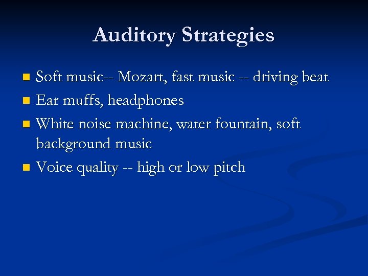 Auditory Strategies Soft music-- Mozart, fast music -- driving beat n Ear muffs, headphones