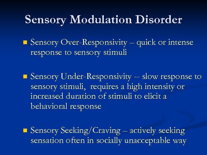 Sensory Modulation Disorder n Sensory Over-Responsivity – quick or intense response to sensory stimuli