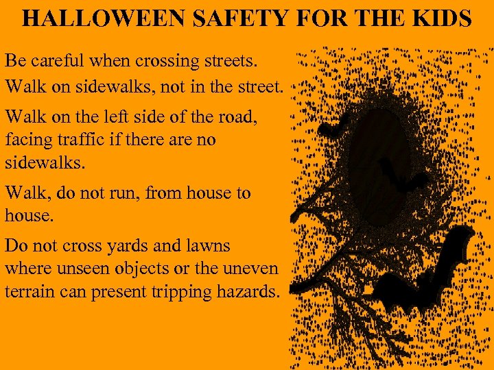 HALLOWEEN SAFETY FOR THE KIDS Be careful when crossing streets. Walk on sidewalks, not