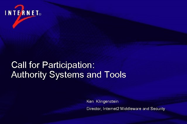 Call for Participation: Authority Systems and Tools Ken Klingenstein Director, Internet 2 Middleware and