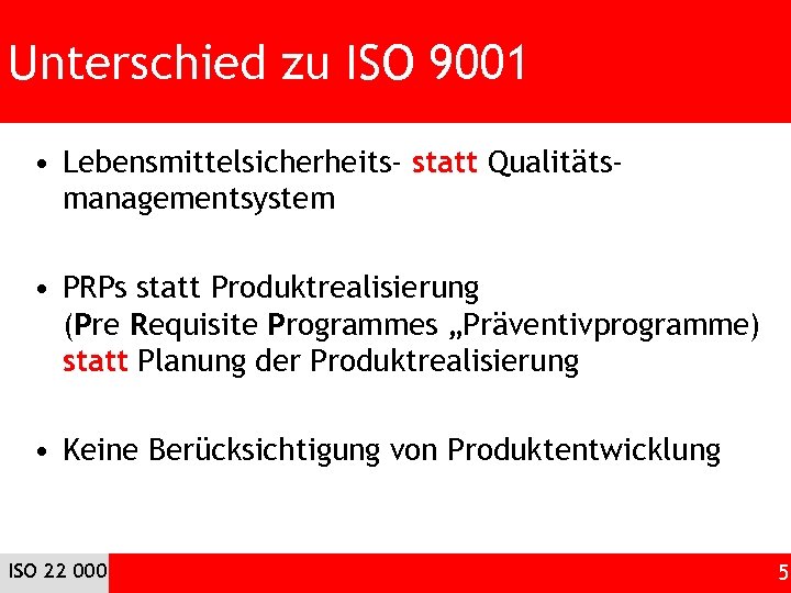 Unterschied zu ISO 9001 • Lebensmittelsicherheits- statt Qualitätsmanagementsystem • PRPs statt Produktrealisierung (Pre Requisite