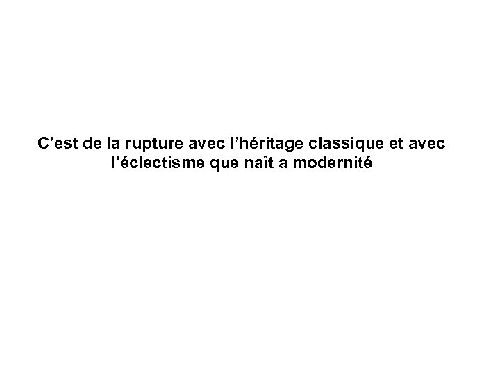 C’est de la rupture avec l’héritage classique et avec l’éclectisme que naît a modernité