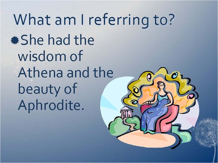 What am I referring to? She had the wisdom of Athena and the beauty