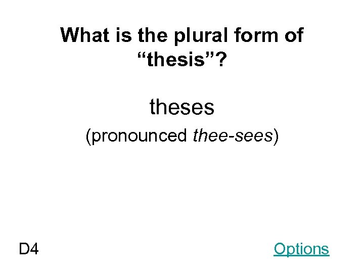 What is the plural form of “thesis”? theses (pronounced thee-sees) D 4 Options 