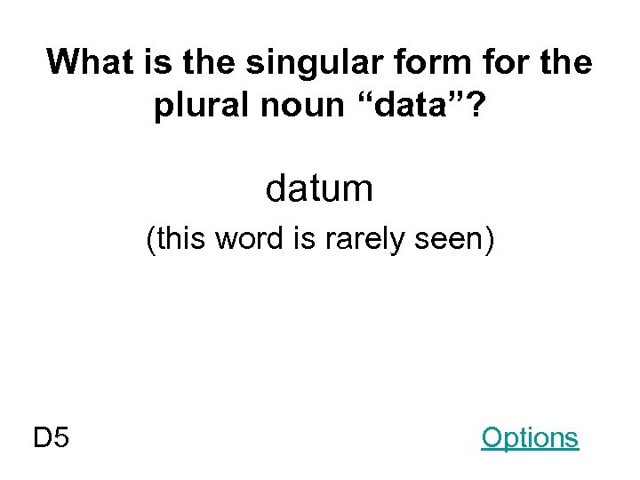 What is the singular form for the plural noun “data”? datum (this word is