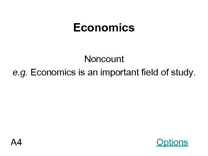 Economics Noncount e. g. Economics is an important field of study. A 4 Options