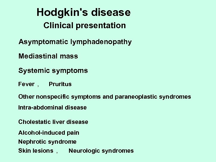 Hodgkin's disease Clinical presentation Asymptomatic lymphadenopathy Mediastinal mass Systemic symptoms Fever , Pruritus Other