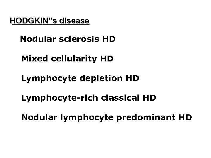 HODGKIN”s disease Nodular sclerosis HD Mixed cellularity HD Lymphocyte depletion HD Lymphocyte-rich classical HD