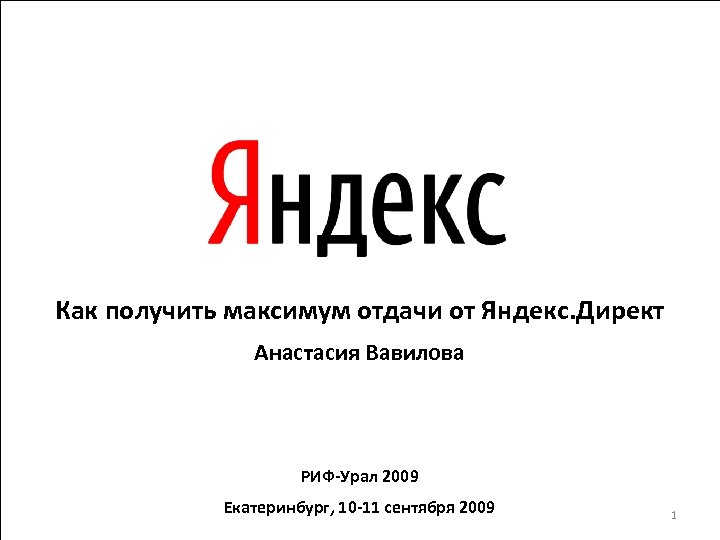 Как получить максимум отдачи от Яндекс. Директ Анастасия Вавилова РИФ-Урал 2009 Екатеринбург, 10 -11
