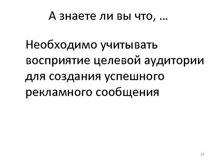 А знаете ли вы что, … Необходимо учитывать восприятие целевой аудитории для создания успешного