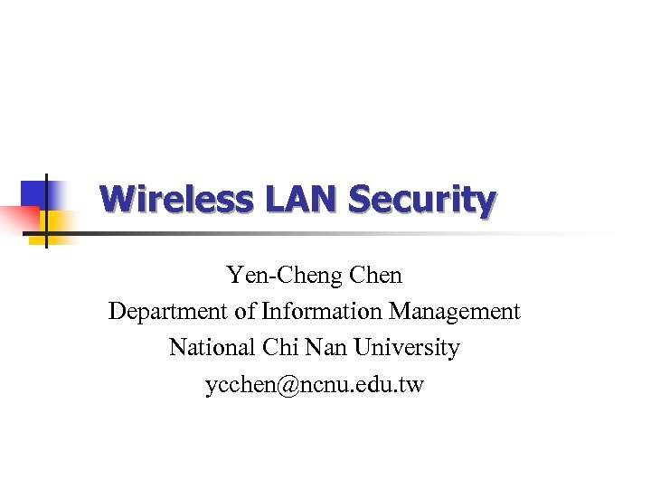 Wireless LAN Security Yen-Cheng Chen Department of Information Management National Chi Nan University ycchen@ncnu.