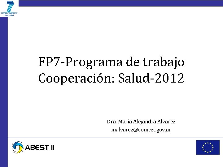 FP 7 -Programa de trabajo Cooperación: Salud-2012 Dra. María Alejandra Alvarez malvarez@conicet. gov. ar