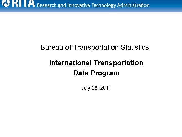 Bureau of Transportation Statistics International Transportation Data Program July 28, 2011 1 