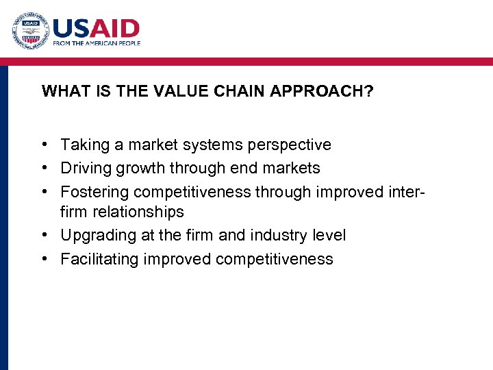 WHAT IS THE VALUE CHAIN APPROACH? • Taking a market systems perspective • Driving